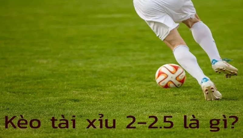 Kèo tài xỉu 2-2.5 là gì?