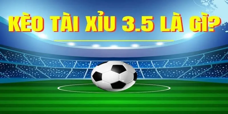 Kèo Tài Xỉu 3-3.5 Là Gì? Ưu Nhược Điểm Khi Chơi Kèo O/U 3.25