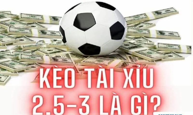 Kèo tài xỉu 2.5-3 là gì?