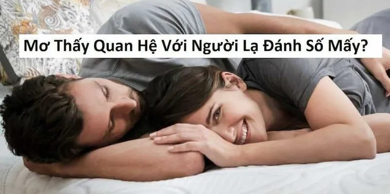 Mơ Thấy Quan Hệ Với Người Lạ Nên Đánh Con Gì – Điềm Báo Gì?